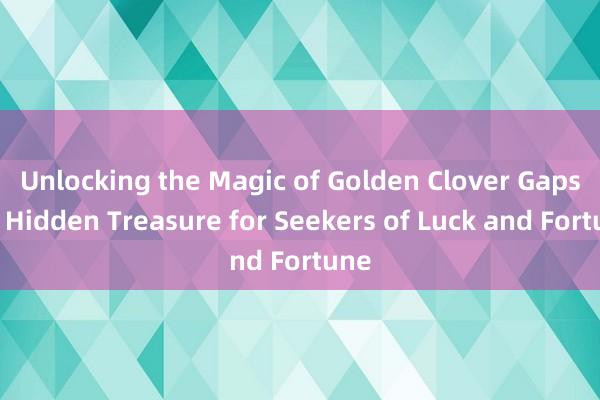 Unlocking the Magic of Golden Clover Gaps_ A Hidden Treasure for Seekers of Luck and Fortune