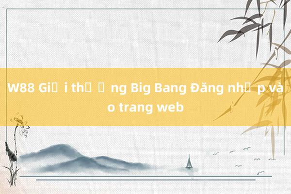 W88 Giải thưởng Big Bang Đăng nhập vào trang web