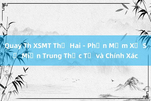 Quay Th XSMT Thứ Hai - Phần Mềm Xổ Số Miền Trung Thực Tế và Chính Xác