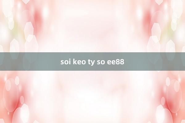 soi keo ty so ee88