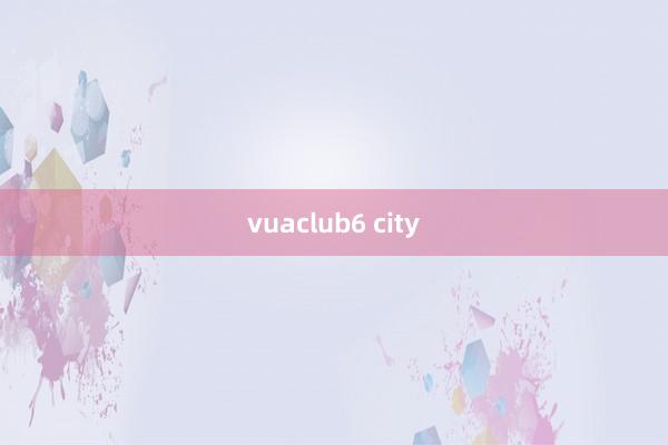 vuaclub6 city