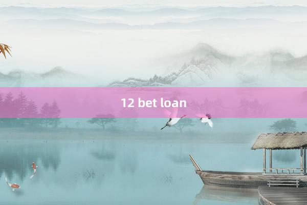 12 bet loan