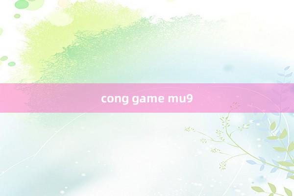 cong game mu9