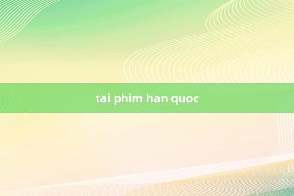 tai phim han quoc