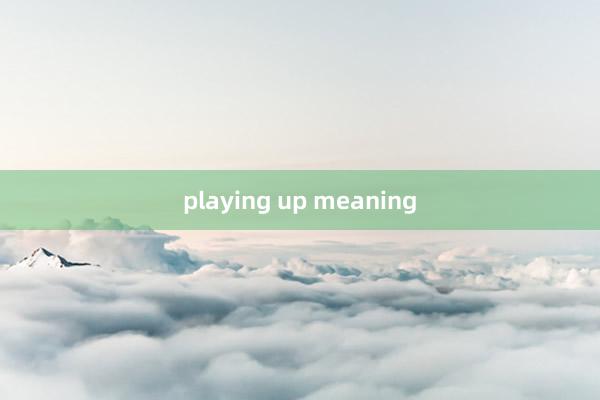 playing up meaning