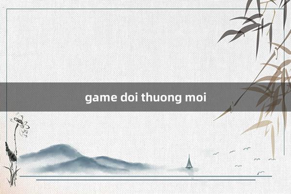 game doi thuong moi